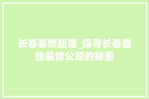 长春装修翘楚_探寻长春最佳装修公司的秘密 新型材料