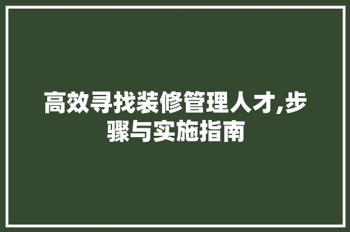 高效寻找装修管理人才,步骤与实施指南 建筑法规