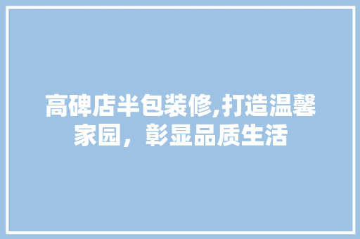 高碑店半包装修,打造温馨家园，彰显品质生活 常用建材