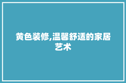 黄色装修,温馨舒适的家居艺术 公共建筑设计
