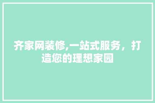 齐家网装修,一站式服务，打造您的理想家园 常见问题