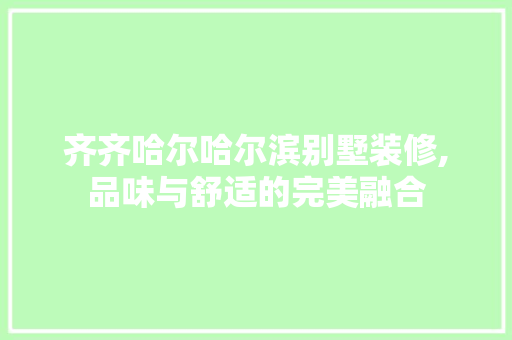 齐齐哈尔哈尔滨别墅装修,品味与舒适的完美融合 建筑法规