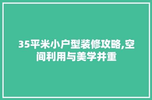 35平米小户型装修攻略,空间利用与美学并重 生态建筑设计