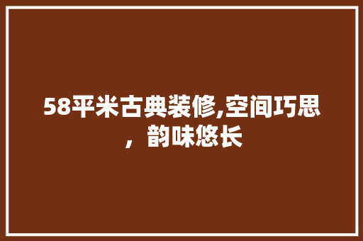 58平米古典装修,空间巧思，韵味悠长 新型材料