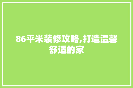 86平米装修攻略,打造温馨舒适的家 常用建材