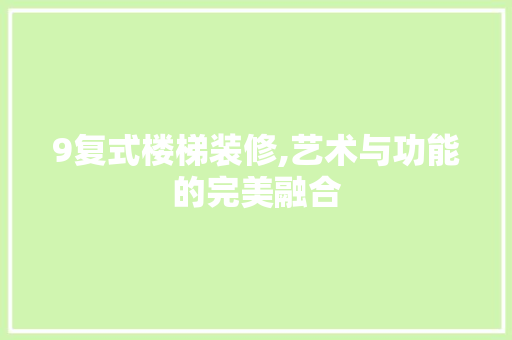9复式楼梯装修,艺术与功能的完美融合 施工工艺