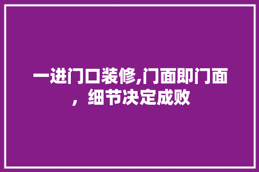 一进门口装修,门面即门面，细节决定成败 知识问答