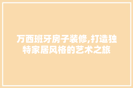 万西班牙房子装修,打造独特家居风格的艺术之旅 常用建材