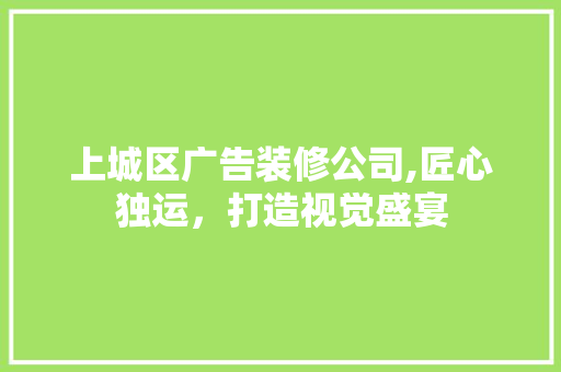 上城区广告装修公司,匠心独运，打造视觉盛宴 建筑法规