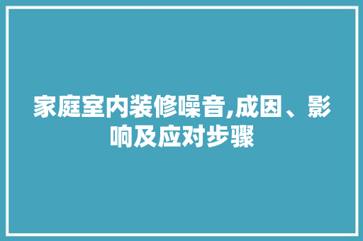 家庭室内装修噪音,成因、影响及应对步骤