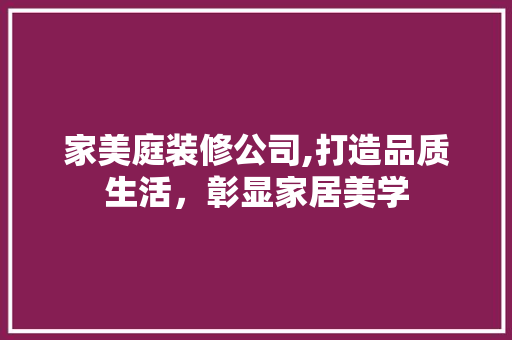 家美庭装修公司,打造品质生活，彰显家居美学 设计原则