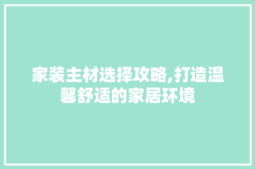 家装主材选择攻略,打造温馨舒适的家居环境 工艺流程