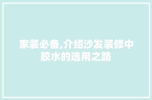 家装必备,介绍沙发装修中胶水的选用之路 工艺流程