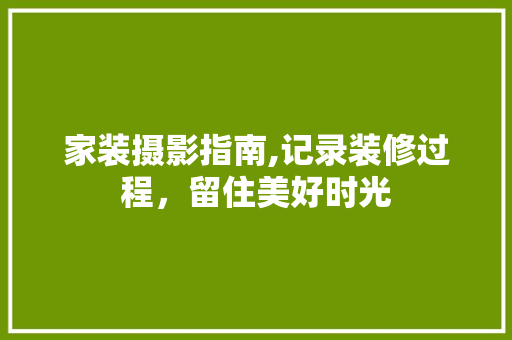 家装摄影指南,记录装修过程，留住美好时光