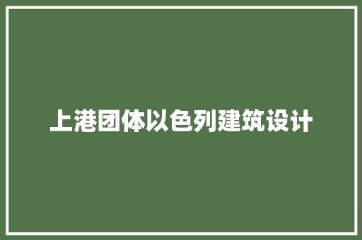 上港团体以色列建筑设计