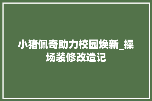 小猪佩奇助力校园焕新_操场装修改造记 常用设备