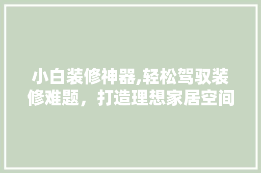 小白装修神器,轻松驾驭装修难题，打造理想家居空间 常用建材