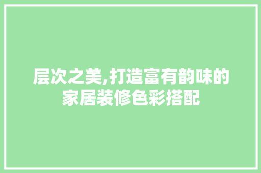 层次之美,打造富有韵味的家居装修色彩搭配 公共建筑设计