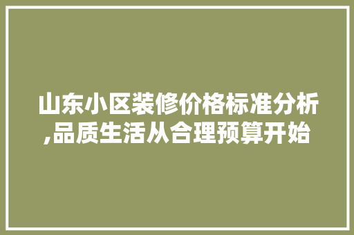 山东小区装修价格标准分析,品质生活从合理预算开始 设计原则