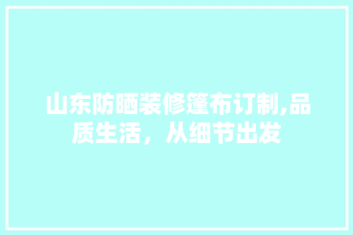 山东防晒装修篷布订制,品质生活，从细节出发 住宅建筑设计