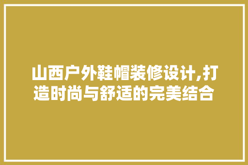 山西户外鞋帽装修设计,打造时尚与舒适的完美结合 常见问题
