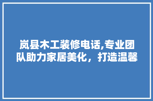 岚县木工装修电话,专业团队助力家居美化，打造温馨生活空间 公共建筑设计