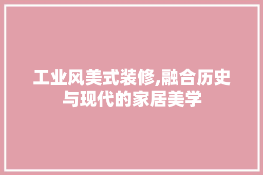 工业风美式装修,融合历史与现代的家居美学 施工技术