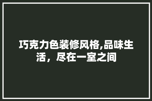 巧克力色装修风格,品味生活，尽在一室之间 建筑设计