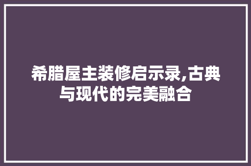 希腊屋主装修启示录,古典与现代的完美融合 施工技术
