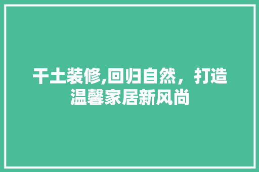 干土装修,回归自然，打造温馨家居新风尚 建筑设计