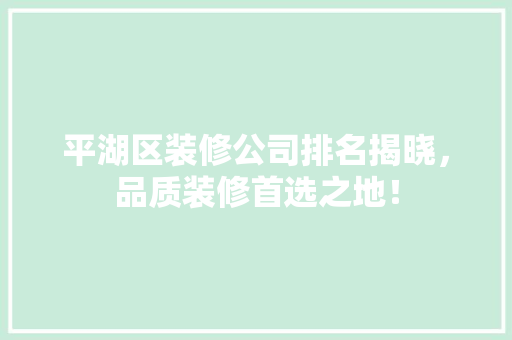 平湖区装修公司排名揭晓，品质装修首选之地！ 常用建材