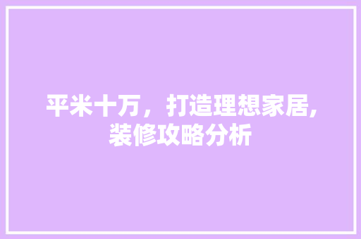 平米十万，打造理想家居,装修攻略分析 知识问答