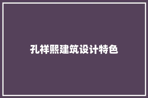 孔祥熙建筑设计特色 常见问题