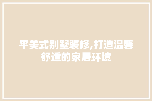 平美式别墅装修,打造温馨舒适的家居环境 常用设备