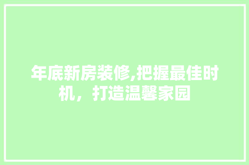 年底新房装修,把握最佳时机，打造温馨家园 公共建筑设计