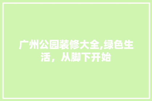广州公园装修大全,绿色生活，从脚下开始 设计原则