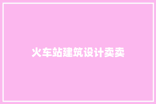 火车站建筑设计卖卖 生态建筑设计