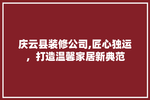 庆云县装修公司,匠心独运，打造温馨家居新典范 建筑法规
