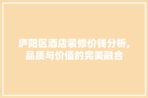 庐阳区酒店装修价钱分析,品质与价值的完美融合 建筑法规