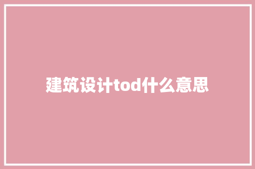 建筑设计tod什么意思