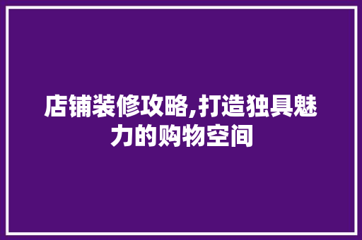 店铺装修攻略,打造独具魅力的购物空间 建筑设计