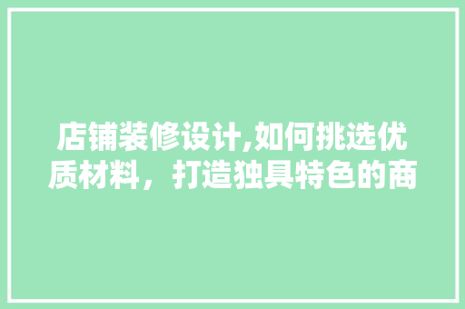 店铺装修设计,如何挑选优质材料，打造独具特色的商业空间 常用建材