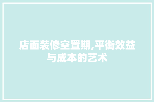 店面装修空置期,平衡效益与成本的艺术 新型材料