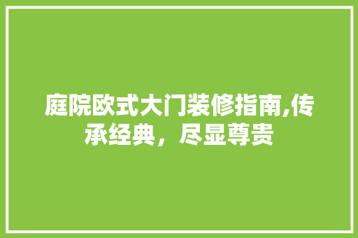 庭院欧式大门装修指南,传承经典，尽显尊贵 生态建筑设计
