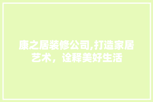 康之居装修公司,打造家居艺术，诠释美好生活 设计原则