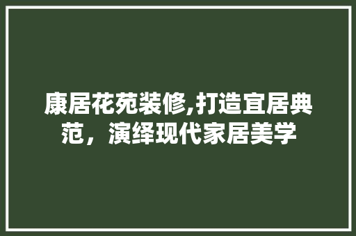 康居花苑装修,打造宜居典范，演绎现代家居美学