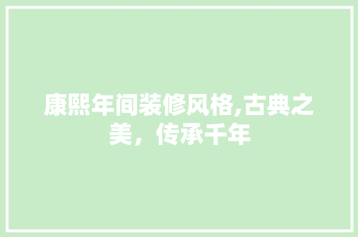 康熙年间装修风格,古典之美，传承千年 常见问题