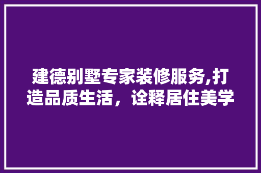 建德别墅专家装修服务,打造品质生活，诠释居住美学
