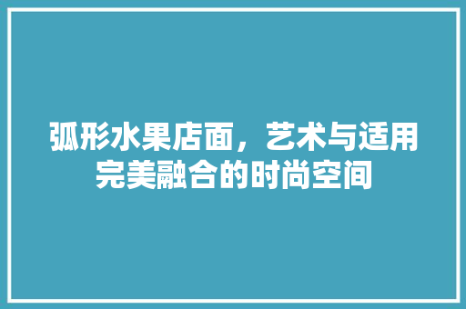 弧形水果店面，艺术与适用完美融合的时尚空间 施工工艺
