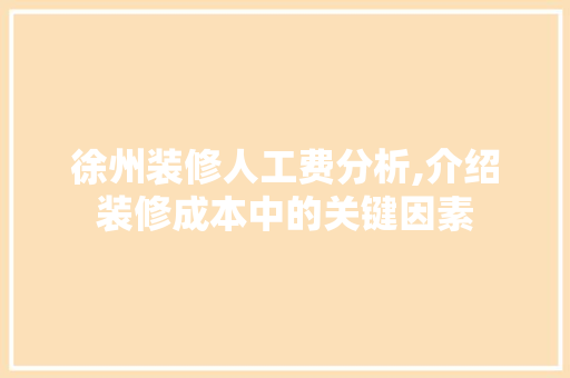 徐州装修人工费分析,介绍装修成本中的关键因素 常见问题